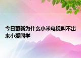 今日更新為什么小米電視叫不出來小愛同學(xué)