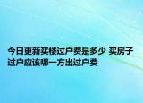 今日更新買樓過戶費是多少 買房子過戶應(yīng)該哪一方出過戶費