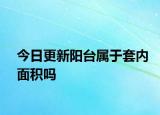 今日更新陽臺屬于套內(nèi)面積嗎