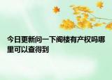 今日更新問(wèn)一下閣樓有產(chǎn)權(quán)嗎哪里可以查得到