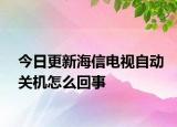 今日更新海信電視自動(dòng)關(guān)機(jī)怎么回事