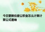 今日更新住房公積金怎么計(jì)算計(jì)算公式是啥