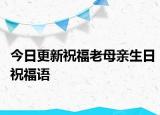 今日更新祝福老母親生日祝福語(yǔ)