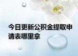 今日更新公積金提取申請(qǐng)表哪里拿