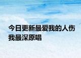 今日更新最愛我的人傷我最深原唱