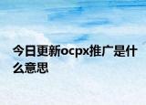 今日更新ocpx推廣是什么意思