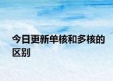 今日更新單核和多核的區(qū)別