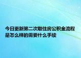 今日更新第二次取住房公積金流程是怎么樣的需要什么手續(xù)