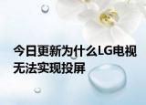 今日更新為什么LG電視無法實現(xiàn)投屏