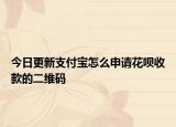 今日更新支付寶怎么申請花唄收款的二維碼