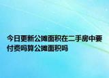 今日更新公攤面積在二手房中要付費(fèi)嗎算公攤面積嗎