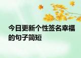 今日更新個(gè)性簽名幸福的句子簡(jiǎn)短