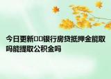 今日更新??銀行房貸抵押金能取嗎能提取公積金嗎