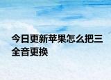 今日更新蘋果怎么把三全音更換