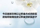 今日更新怎樣以公積金方式貸款買房如何使用住房公積金貸款買房子