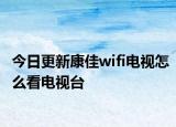 今日更新康佳wifi電視怎么看電視臺