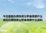 今日更新辦理住房公積金需要什么單位辦理住房公積金需要什么資料