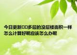 今日更新??多層的沒層樓面積一樣怎么計算好呢應(yīng)該怎么辦呢