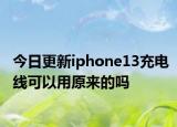 今日更新iphone13充電線可以用原來的嗎