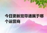 今日更新寬帶通屬于哪個運營商