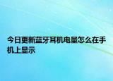 今日更新藍(lán)牙耳機(jī)電量怎么在手機(jī)上顯示