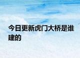 今日更新虎門大橋是誰建的