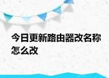 今日更新路由器改名稱怎么改