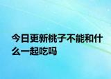 今日更新桃子不能和什么一起吃嗎