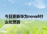 今日更新華為nova8什么處理器