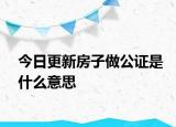 今日更新房子做公證是什么意思