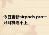 今日更新airpods pro一只耳機(jī)連不上