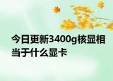 今日更新3400g核顯相當(dāng)于什么顯卡