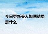 今日更新美人如畫結(jié)局是什么