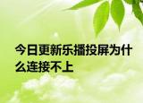 今日更新樂播投屏為什么連接不上