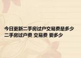 今日更新二手房過戶交易費(fèi)是多少 二手房過戶費(fèi) 交易費(fèi) 要多少