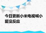 今日更新小米電視喊小愛(ài)沒(méi)反應(yīng)