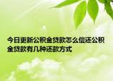 今日更新公積金貸款怎么償還公積金貸款有幾種還款方式