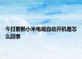 今日更新小米電視自動(dòng)開機(jī)是怎么回事