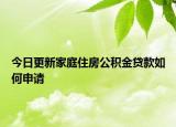 今日更新家庭住房公積金貸款如何申請(qǐng)