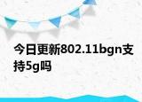 今日更新802.11bgn支持5g嗎