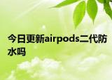 今日更新airpods二代防水嗎