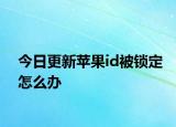 今日更新蘋果id被鎖定怎么辦