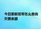 今日更新寬帶怎么查詢欠費余額