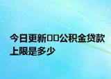 今日更新??公積金貸款上限是多少