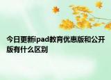 今日更新ipad教育優(yōu)惠版和公開版有什么區(qū)別