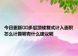 今日更新??多層頂樓復(fù)式計入面積怎么計算呢有什么建議呢