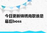 今日更新錦繡南歌誰是幕后boss