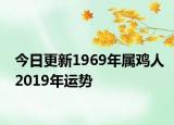 今日更新1969年屬雞人2019年運(yùn)勢(shì)