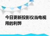 今日更新投影儀當(dāng)電視用的利弊