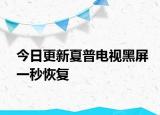 今日更新夏普電視黑屏一秒恢復(fù)